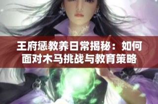 王府惩教养日常揭秘：如何面对木马挑战与教育策略