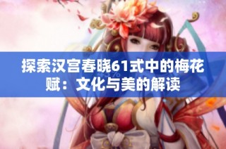 探索汉宫春晓61式中的梅花赋：文化与美的解读