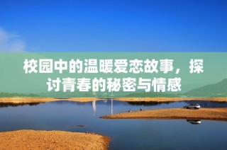 校园中的温暖爱恋故事，探讨青春的秘密与情感