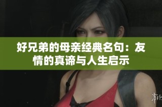 好兄弟的母亲经典名句：友情的真谛与人生启示