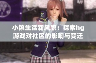 小镇生活新风貌：探索hg游戏对社区的影响与变迁