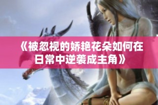 《被忽视的娇艳花朵如何在日常中逆袭成主角》