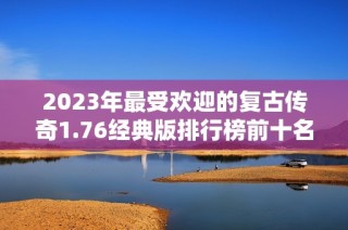 2023年最受欢迎的复古传奇1.76经典版排行榜前十名解析