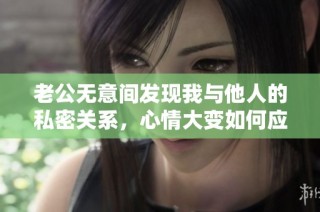 老公无意间发现我与他人的私密关系，心情大变如何应对