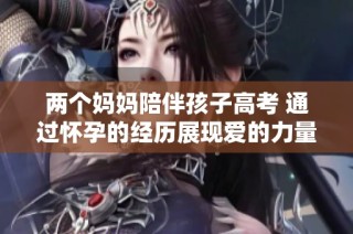 两个妈妈陪伴孩子高考 通过怀孕的经历展现爱的力量