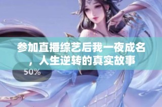参加直播综艺后我一夜成名，人生逆转的真实故事