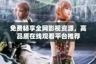 免费畅享全网影视资源，高品质在线观看平台推荐