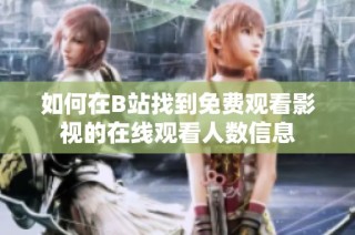 如何在B站找到免费观看影视的在线观看人数信息