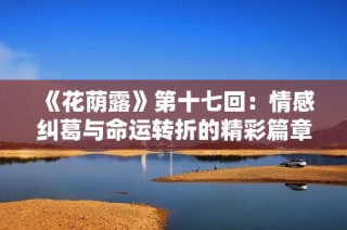 《花荫露》第十七回：情感纠葛与命运转折的精彩篇章