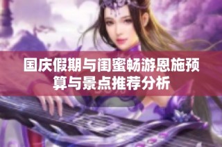 国庆假期与闺蜜畅游恩施预算与景点推荐分析