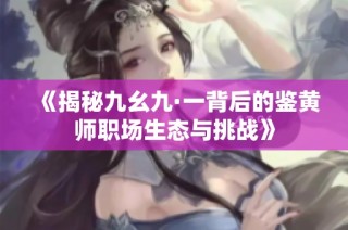 《揭秘九幺九·一背后的鉴黄师职场生态与挑战》