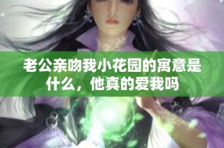 老公亲吻我小花园的寓意是什么，他真的爱我吗