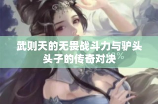 武则天的无畏战斗力与驴头头子的传奇对决