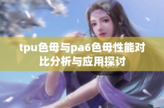 tpu色母与pa6色母性能对比分析与应用探讨
