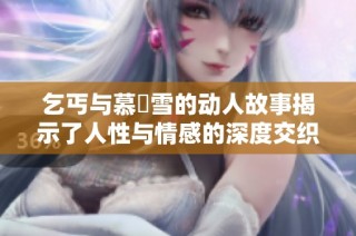 乞丐与慕葇雪的动人故事揭示了人性与情感的深度交织