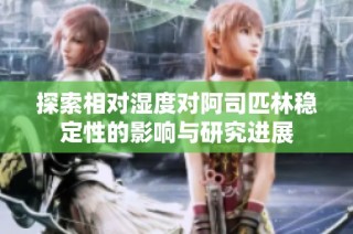 探索相对湿度对阿司匹林稳定性的影响与研究进展