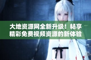 大地资源网全新升级！畅享精彩免费视频资源的新体验