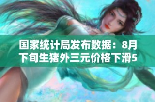 国家统计局发布数据：8月下旬生猪外三元价格下滑5.7%