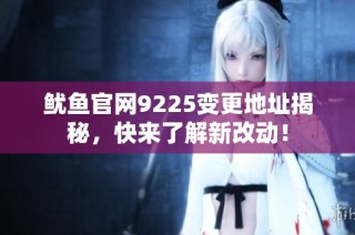 鱿鱼官网9225变更地址揭秘，快来了解新改动！