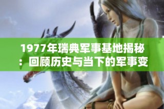 1977年瑞典军事基地揭秘：回顾历史与当下的军事变迁