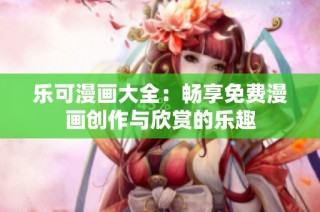 乐可漫画大全：畅享免费漫画创作与欣赏的乐趣