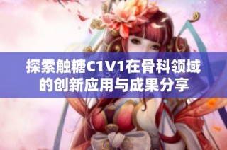 探索触糖C1V1在骨科领域的创新应用与成果分享