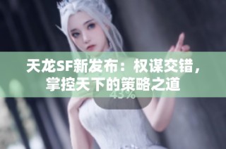 天龙SF新发布：权谋交错，掌控天下的策略之道