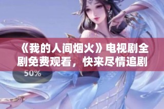 《我的人间烟火》电视剧全剧免费观看，快来尽情追剧吧！