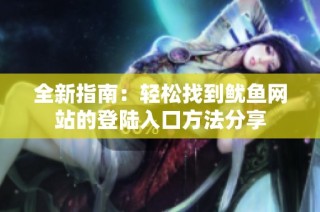 全新指南：轻松找到鱿鱼网站的登陆入口方法分享