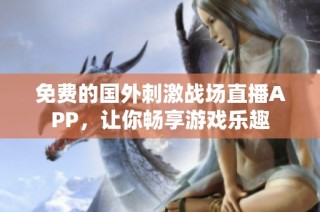 免费的国外刺激战场直播APP，让你畅享游戏乐趣
