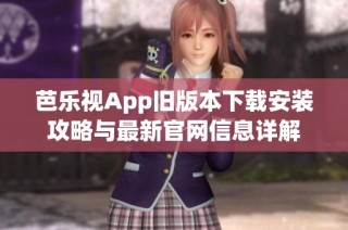 芭乐视App旧版本下载安装攻略与最新官网信息详解