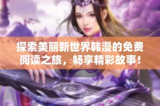 探索美丽新世界韩漫的免费阅读之旅，畅享精彩故事！