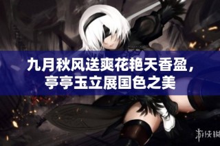 九月秋风送爽花艳天香盈，亭亭玉立展国色之美