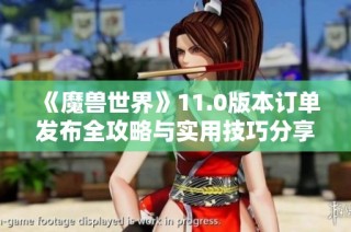 《魔兽世界》11.0版本订单发布全攻略与实用技巧分享