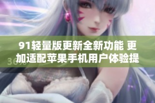 91轻量版更新全新功能 更加适配苹果手机用户体验提升