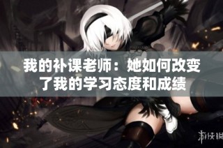 我的补课老师：她如何改变了我的学习态度和成绩