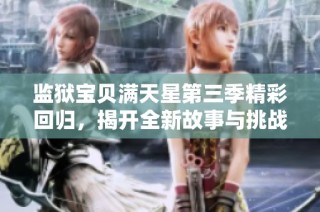 监狱宝贝满天星第三季精彩回归，揭开全新故事与挑战