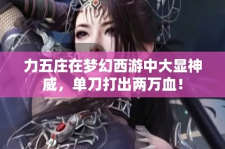 力五庄在梦幻西游中大显神威，单刀打出两万血！