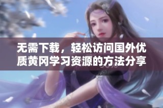 无需下载，轻松访问国外优质黄冈学习资源的方法分享