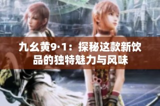 九幺黄9·1：探秘这款新饮品的独特魅力与风味