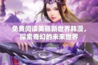 免费阅读美丽新世界韩漫，探索奇幻的未来世界