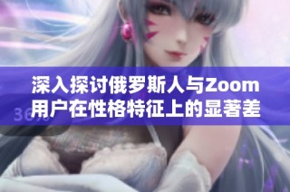 深入探讨俄罗斯人与Zoom用户在性格特征上的显著差异