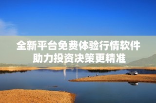 全新平台免费体验行情软件 助力投资决策更精准