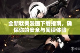 全新耽美漫画下载指南，确保你的安全与阅读体验
