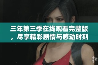 三年第三季在线观看完整版，尽享精彩剧情与感动时刻