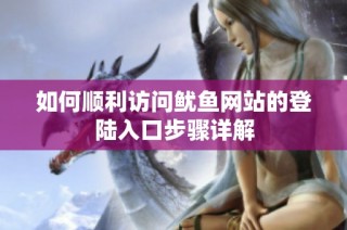 如何顺利访问鱿鱼网站的登陆入口步骤详解