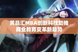 黄品汇MBA创新科技助推商业教育变革新趋势