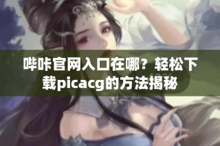 哔咔官网入口在哪？轻松下载picacg的方法揭秘