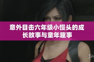意外目击六年级小馒头的成长故事与童年趣事