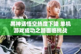 黑神话悟空热度下降 单机游戏成功之路面临挑战